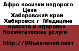 Афро-косички недорого › Цена ­ 5 000 - Хабаровский край, Хабаровск г. Медицина, красота и здоровье » Косметические услуги   